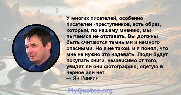 У многих писателей, особенно писателей -преступников, есть образ, который, по нашему мнению, мы пытаемся не отставать. Вы должны быть считаются темными и немного опасными. Но я не такой, и я понял, что мне не нужно это