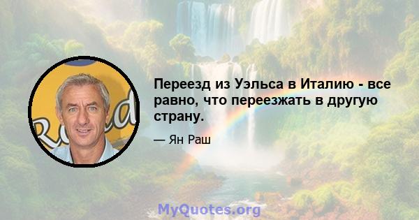 Переезд из Уэльса в Италию - все равно, что переезжать в другую страну.