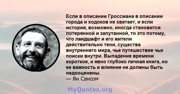 Если в описании Гроссмана в описании города и ходоков не хватает, и если история, возможно, иногда становится потерянной и запутанной, то это потому, что ландшафт и его жители действительно тени, существа внутреннего