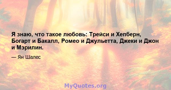 Я знаю, что такое любовь: Трейси и Хепберн, Богарт и Бакалл, Ромео и Джульетта, Джеки и Джон и Мэрилин.