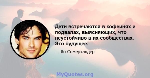 Дети встречаются в кофейнях и подвалах, выясняющих, что неустойчиво в их сообществах. Это будущее.