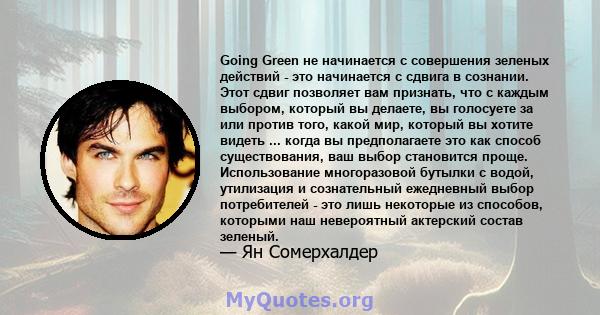 Going Green не начинается с совершения зеленых действий - это начинается с сдвига в сознании. Этот сдвиг позволяет вам признать, что с каждым выбором, который вы делаете, вы голосуете за или против того, какой мир,