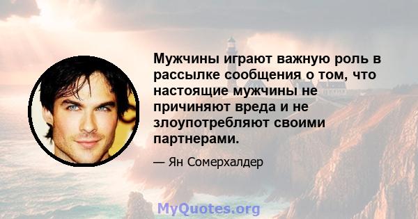 Мужчины играют важную роль в рассылке сообщения о том, что настоящие мужчины не причиняют вреда и не злоупотребляют своими партнерами.