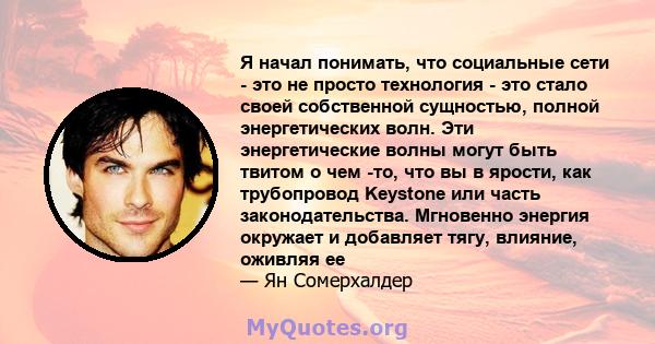 Я начал понимать, что социальные сети - это не просто технология - это стало своей собственной сущностью, полной энергетических волн. Эти энергетические волны могут быть твитом о чем -то, что вы в ярости, как