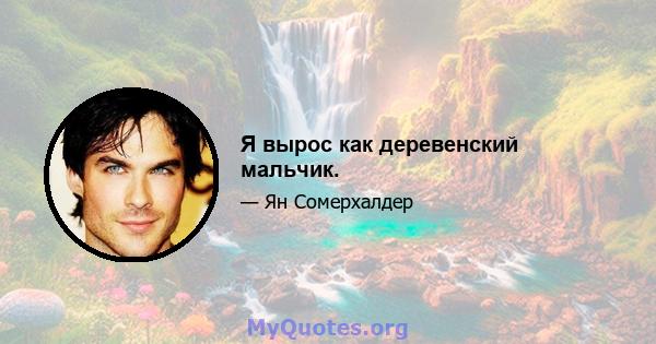 Я вырос как деревенский мальчик.