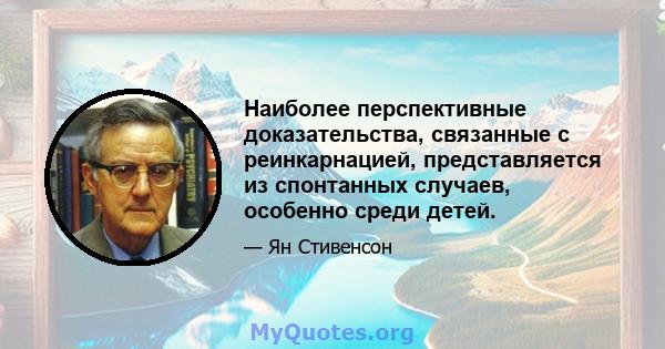 Наиболее перспективные доказательства, связанные с реинкарнацией, представляется из спонтанных случаев, особенно среди детей.