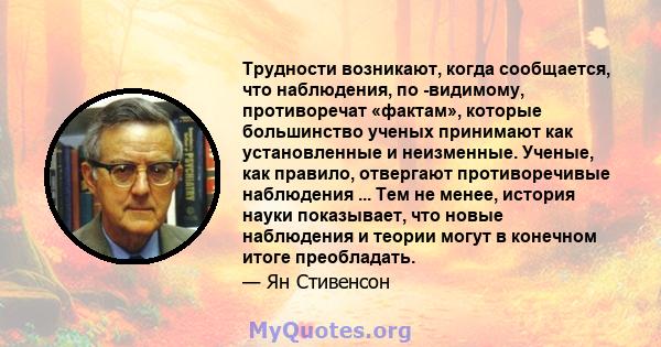 Трудности возникают, когда сообщается, что наблюдения, по -видимому, противоречат «фактам», которые большинство ученых принимают как установленные и неизменные. Ученые, как правило, отвергают противоречивые наблюдения