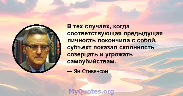 В тех случаях, когда соответствующая предыдущая личность покончила с собой, субъект показал склонность созерцать и угрожать самоубийствам.