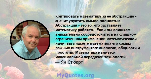 Критиковать математику за ее абстракцию - значит упустить смысл полностью. Абстракция - это то, что заставляет математику работать. Если вы слишком внимательно сосредоточитесь на слишком ограниченном применении