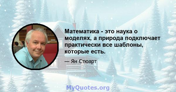 Математика - это наука о моделях, а природа подключает практически все шаблоны, которые есть.