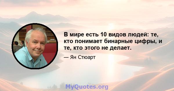 В мире есть 10 видов людей: те, кто понимает бинарные цифры, и те, кто этого не делает.