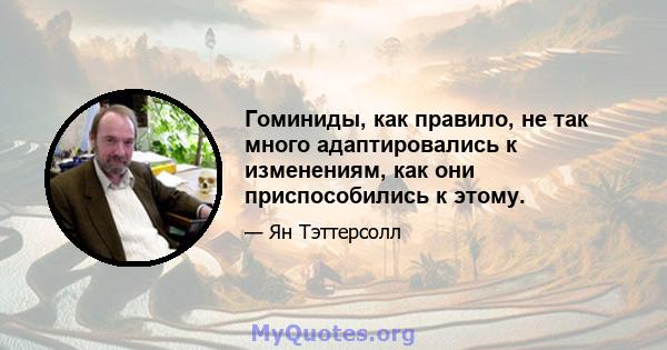 Гоминиды, как правило, не так много адаптировались к изменениям, как они приспособились к этому.