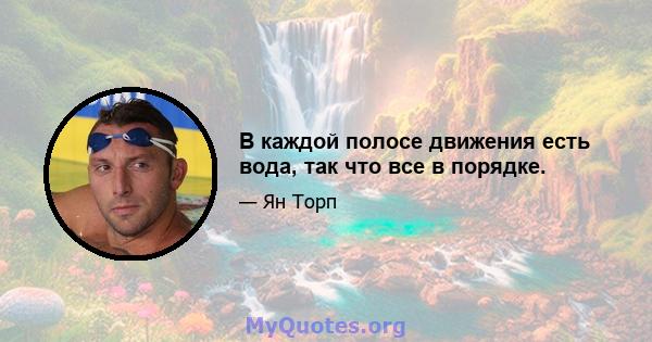 В каждой полосе движения есть вода, так что все в порядке.