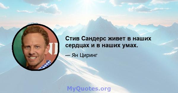 Стив Сандерс живет в наших сердцах и в наших умах.