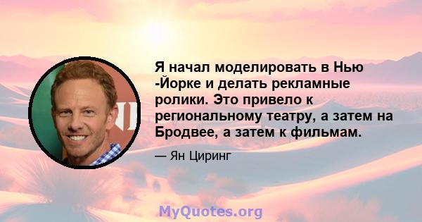 Я начал моделировать в Нью -Йорке и делать рекламные ролики. Это привело к региональному театру, а затем на Бродвее, а затем к фильмам.