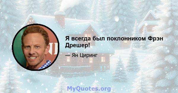 Я всегда был поклонником Фрэн Дрешер!