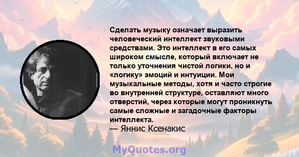 Сделать музыку означает выразить человеческий интеллект звуковыми средствами. Это интеллект в его самых широком смысле, который включает не только уточнения чистой логики, но и «логику» эмоций и интуиции. Мои