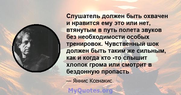 Слушатель должен быть охвачен и нравится ему это или нет, втянутым в путь полета звуков без необходимости особых тренировок. Чувственный шок должен быть таким же сильным, как и когда кто -то слышит хлопок грома или