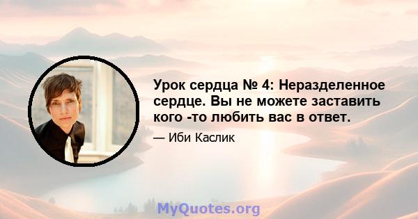 Урок сердца № 4: Неразделенное сердце. Вы не можете заставить кого -то любить вас в ответ.