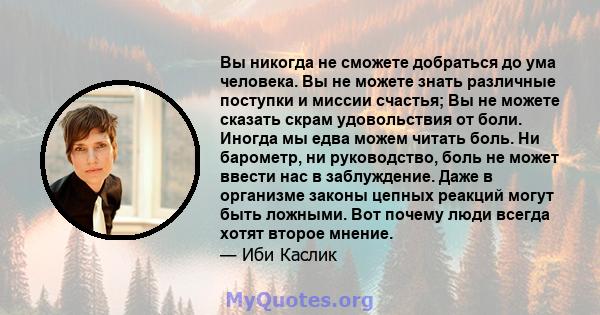 Вы никогда не сможете добраться до ума человека. Вы не можете знать различные поступки и миссии счастья; Вы не можете сказать скрам удовольствия от боли. Иногда мы едва можем читать боль. Ни барометр, ни руководство,