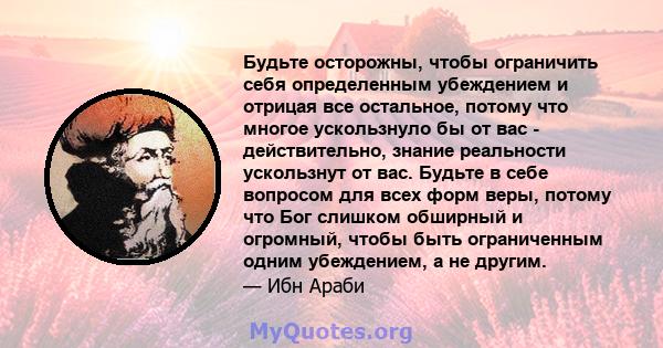 Будьте осторожны, чтобы ограничить себя определенным убеждением и отрицая все остальное, потому что многое ускользнуло бы от вас - действительно, знание реальности ускользнут от вас. Будьте в себе вопросом для всех форм 