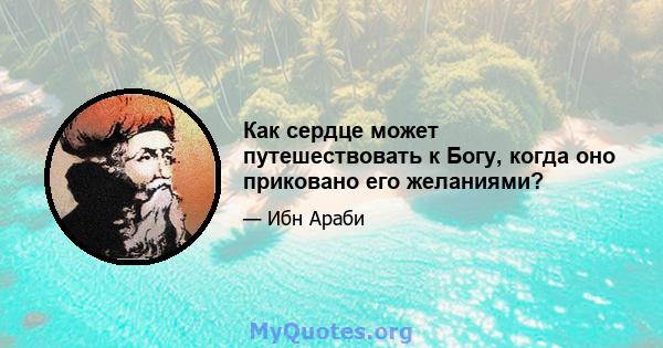 Как сердце может путешествовать к Богу, когда оно приковано его желаниями?