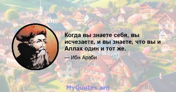 Когда вы знаете себя, вы исчезаете, и вы знаете, что вы и Аллах один и тот же.