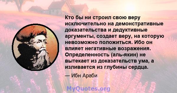 Кто бы ни строил свою веру исключительно на демонстративные доказательства и дедуктивные аргументы, создает веру, на которую невозможно положиться. Ибо он влияет негативные возражения. Определенность (аль-якин) не