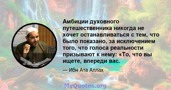 Амбиции духовного путешественника никогда не хочет останавливаться с тем, что было показано, за исключением того, что голоса реальности призывают к нему: «То, что вы ищете, впереди вас.