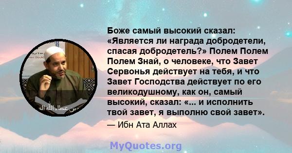 Боже самый высокий сказал: «Является ли награда добродетели, спасая добродетель?» Полем Полем Полем Знай, о человеке, что Завет Сервонья действует на тебя, и что Завет Господства действует по его великодушному, как он,