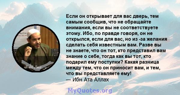 Если он открывает для вас дверь, тем самым сообщив, что не обращайте внимания, если вы не соответствуете этому. Ибо, по правде говоря, он не открылся, если для вас, но из -за желания сделать себя известным вам. Разве вы 