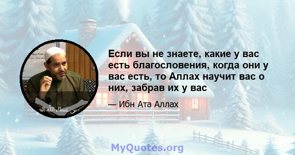 Если вы не знаете, какие у вас есть благословения, когда они у вас есть, то Аллах научит вас о них, забрав их у вас