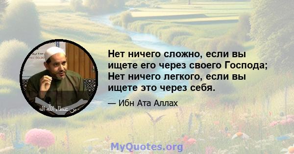 Нет ничего сложно, если вы ищете его через своего Господа; Нет ничего легкого, если вы ищете это через себя.