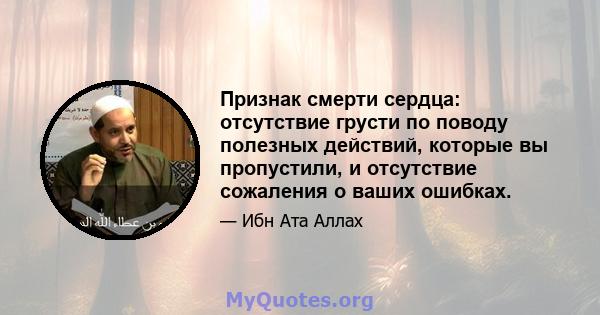 Признак смерти сердца: отсутствие грусти по поводу полезных действий, которые вы пропустили, и отсутствие сожаления о ваших ошибках.