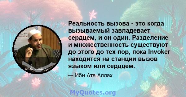 Реальность вызова - это когда вызываемый завладевает сердцем, и он один. Разделение и множественность существуют до этого до тех пор, пока Invoker находится на станции вызов языком или сердцем.