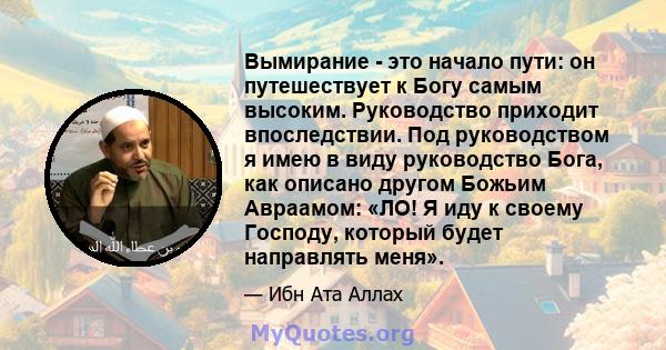 Вымирание - это начало пути: он путешествует к Богу самым высоким. Руководство приходит впоследствии. Под руководством я имею в виду руководство Бога, как описано другом Божьим Авраамом: «ЛО! Я иду к своему Господу,