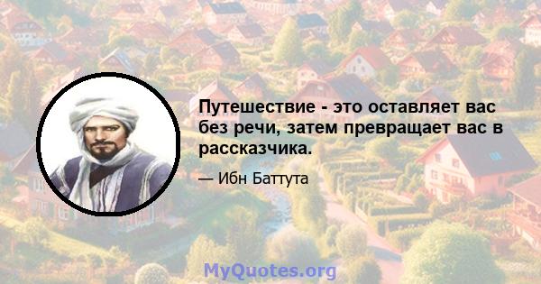 Путешествие - это оставляет вас без речи, затем превращает вас в рассказчика.