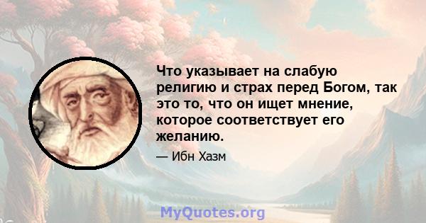 Что указывает на слабую религию и страх перед Богом, так это то, что он ищет мнение, которое соответствует его желанию.