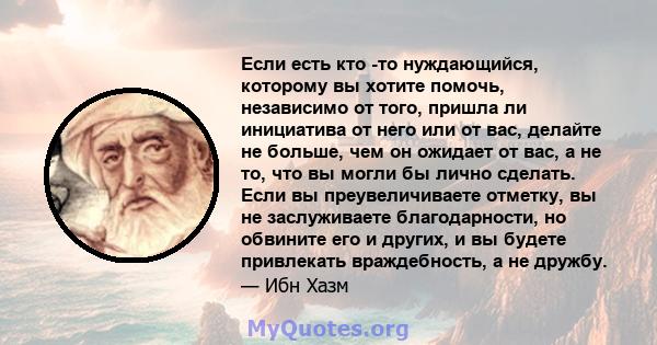 Если есть кто -то нуждающийся, которому вы хотите помочь, независимо от того, пришла ли инициатива от него или от вас, делайте не больше, чем он ожидает от вас, а не то, что вы могли бы лично сделать. Если вы