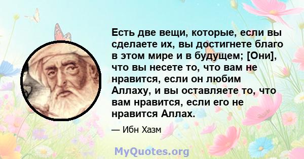 Есть две вещи, которые, если вы сделаете их, вы достигнете благо в этом мире и в будущем; [Они], что вы несете то, что вам не нравится, если он любим Аллаху, и вы оставляете то, что вам нравится, если его не нравится