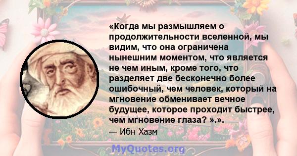 «Когда мы размышляем о продолжительности вселенной, мы видим, что она ограничена нынешним моментом, что является не чем иным, кроме того, что разделяет две бесконечно более ошибочный, чем человек, который на мгновение