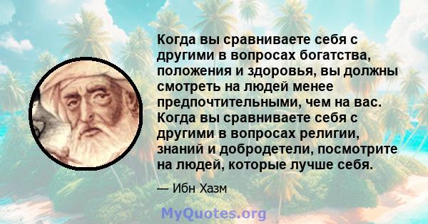 Когда вы сравниваете себя с другими в вопросах богатства, положения и здоровья, вы должны смотреть на людей менее предпочтительными, чем на вас. Когда вы сравниваете себя с другими в вопросах религии, знаний и