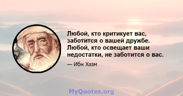 Любой, кто критикует вас, заботится о вашей дружбе. Любой, кто освещает ваши недостатки, не заботится о вас.