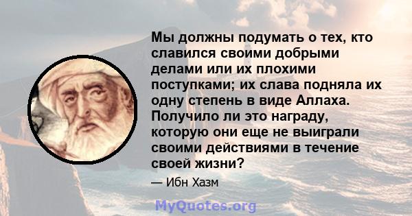 Мы должны подумать о тех, кто славился своими добрыми делами или их плохими поступками; их слава подняла их одну степень в виде Аллаха. Получило ли это награду, которую они еще не выиграли своими действиями в течение