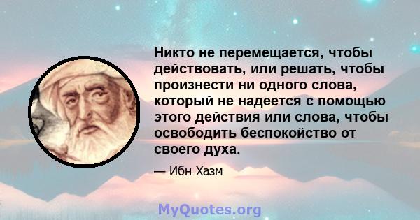 Никто не перемещается, чтобы действовать, или решать, чтобы произнести ни одного слова, который не надеется с помощью этого действия или слова, чтобы освободить беспокойство от своего духа.