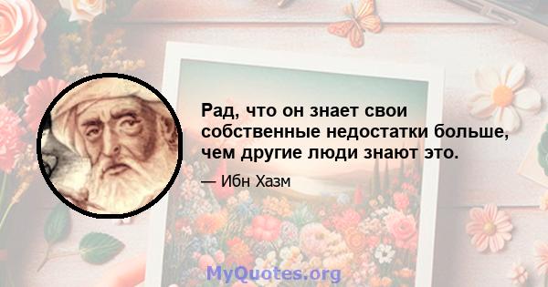 Рад, что он знает свои собственные недостатки больше, чем другие люди знают это.