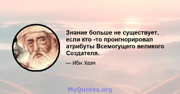 Знание больше не существует, если кто -то проигнорировал атрибуты Всемогущего великого Создателя.