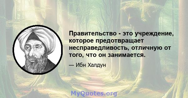 Правительство - это учреждение, которое предотвращает несправедливость, отличную от того, что он занимается.