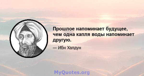 Прошлое напоминает будущее, чем одна капля воды напоминает другую.