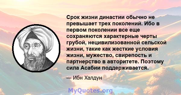 Срок жизни династии обычно не превышает трех поколений. Ибо в первом поколении все еще сохраняются характерные черты грубой, нецивилизованной сельской жизни, такие как жесткие условия жизни, мужество, свирепость и